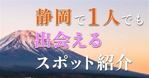 【25選】静岡で一人でも出会いがある場所はどこ？人気の出会い。